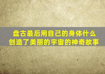 盘古最后用自己的身体什么创造了美丽的宇宙的神奇故事