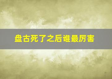 盘古死了之后谁最厉害