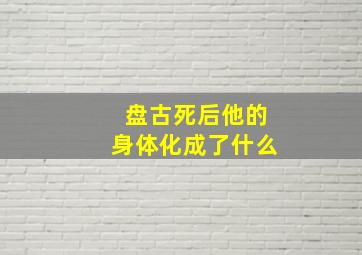 盘古死后他的身体化成了什么