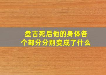 盘古死后他的身体各个部分分别变成了什么