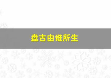 盘古由谁所生