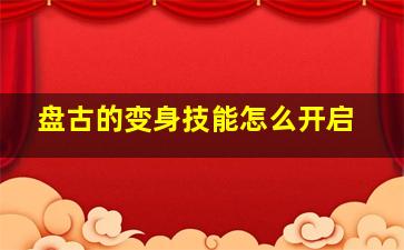 盘古的变身技能怎么开启