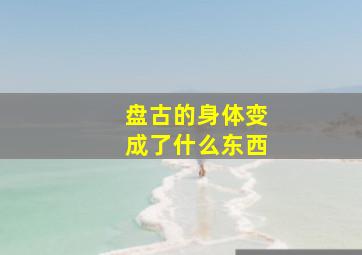 盘古的身体变成了什么东西