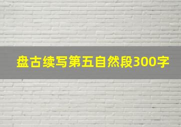 盘古续写第五自然段300字