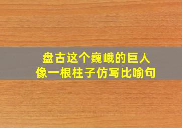 盘古这个巍峨的巨人像一根柱子仿写比喻句