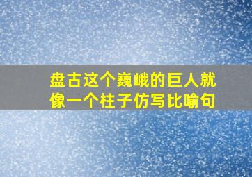 盘古这个巍峨的巨人就像一个柱子仿写比喻句