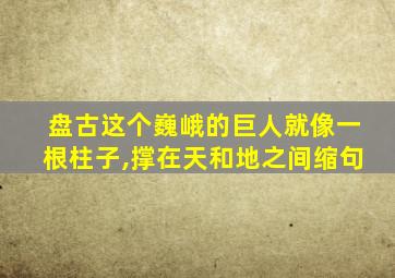 盘古这个巍峨的巨人就像一根柱子,撑在天和地之间缩句