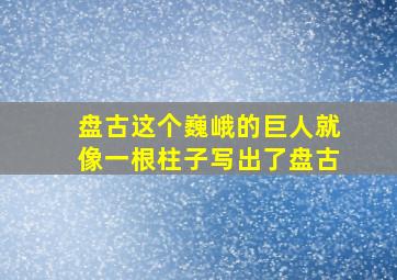 盘古这个巍峨的巨人就像一根柱子写出了盘古