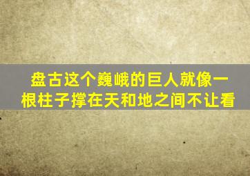 盘古这个巍峨的巨人就像一根柱子撑在天和地之间不让看