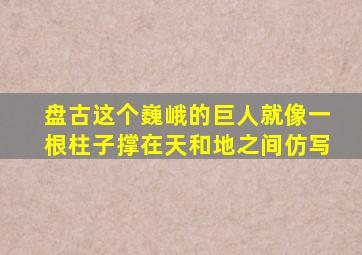 盘古这个巍峨的巨人就像一根柱子撑在天和地之间仿写