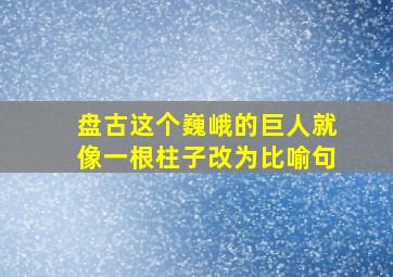 盘古这个巍峨的巨人就像一根柱子改为比喻句