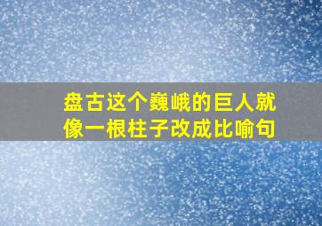 盘古这个巍峨的巨人就像一根柱子改成比喻句