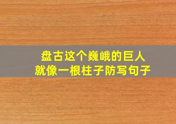 盘古这个巍峨的巨人就像一根柱子防写句子