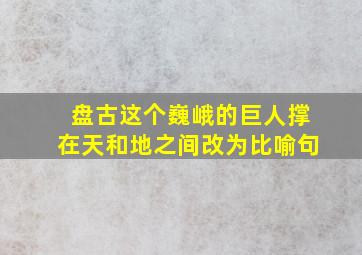 盘古这个巍峨的巨人撑在天和地之间改为比喻句