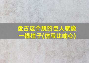 盘古这个魏旳巨人就像一根柱子(仿写比喻心)