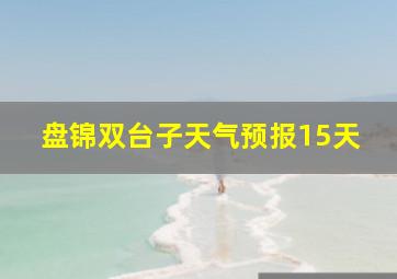 盘锦双台子天气预报15天