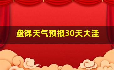 盘锦天气预报30天大洼