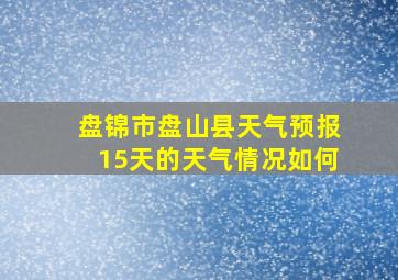 盘锦市盘山县天气预报15天的天气情况如何