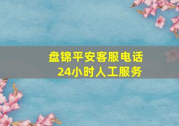 盘锦平安客服电话24小时人工服务