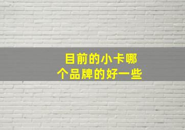 目前的小卡哪个品牌的好一些