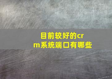 目前较好的crm系统端口有哪些