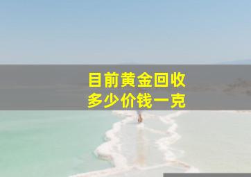 目前黄金回收多少价钱一克