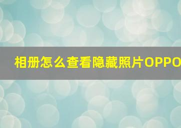 相册怎么查看隐藏照片OPPO