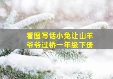 看图写话小兔让山羊爷爷过桥一年级下册