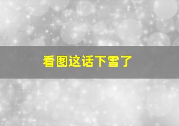 看图这话下雪了