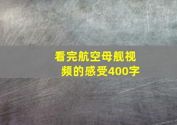 看完航空母舰视频的感受400字