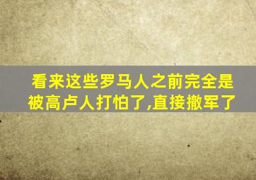 看来这些罗马人之前完全是被高卢人打怕了,直接撤军了