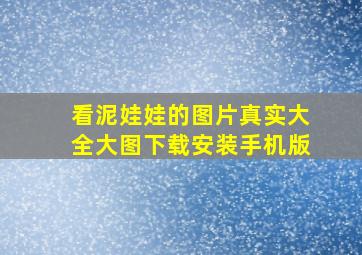 看泥娃娃的图片真实大全大图下载安装手机版