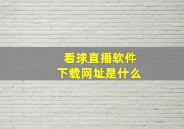 看球直播软件下载网址是什么