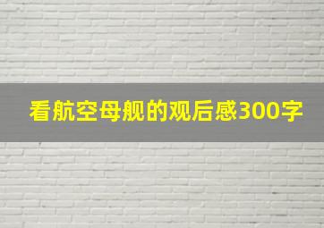 看航空母舰的观后感300字