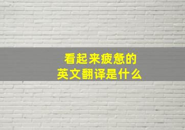 看起来疲惫的英文翻译是什么