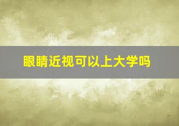 眼睛近视可以上大学吗