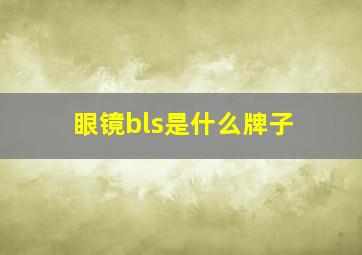 眼镜bls是什么牌子