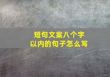 短句文案八个字以内的句子怎么写