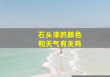 石头漆的颜色和天气有关吗