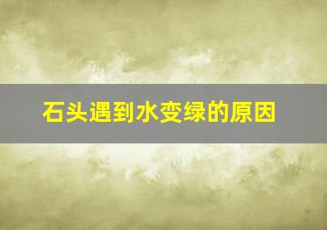 石头遇到水变绿的原因