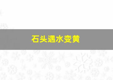 石头遇水变黄