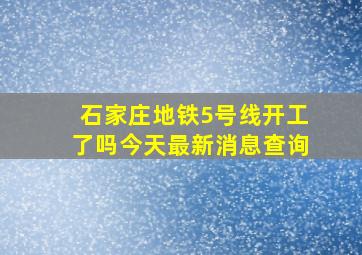 石家庄地铁5号线开工了吗今天最新消息查询