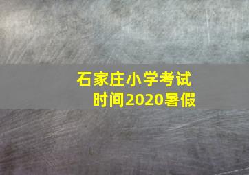 石家庄小学考试时间2020暑假