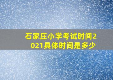 石家庄小学考试时间2021具体时间是多少