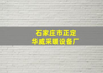 石家庄市正定华威采暖设备厂