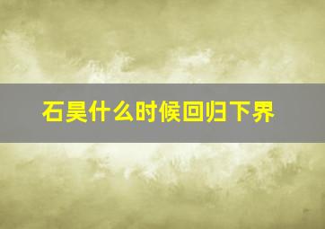 石昊什么时候回归下界