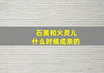 石昊和火灵儿什么时候成亲的