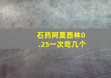 石药阿莫西林0.25一次吃几个