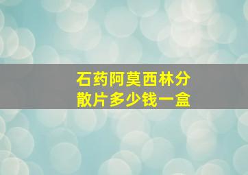 石药阿莫西林分散片多少钱一盒