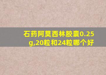 石药阿莫西林胶囊0.25g,20粒和24粒哪个好